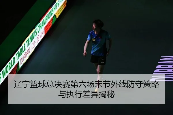 liao-ning-lan-qiu-zong-jue-sai-di-liu-chang-mo-jie-wai-xian-fang-shou-ce-lve-yu-zhi-xing-cha-yi-jie-mi-2-910.jpg